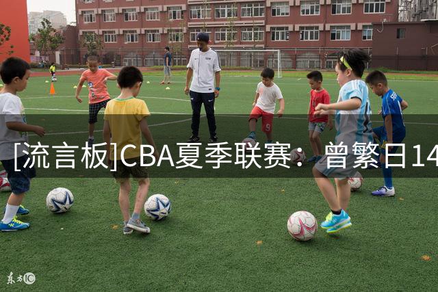 [流言板]CBA夏季联赛：曾繁日14分+准绝杀，江苏83-81险胜宁波